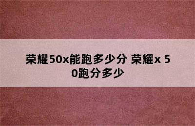 荣耀50x能跑多少分 荣耀x 50跑分多少